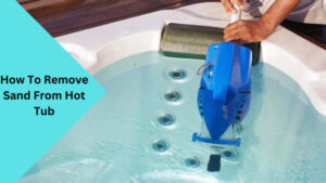How To Remove Sand From Hot Tub