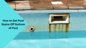 How to Get Rust Stains Off Bottom of Pool