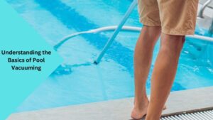 Understanding the Basics of Pool Vacuuming